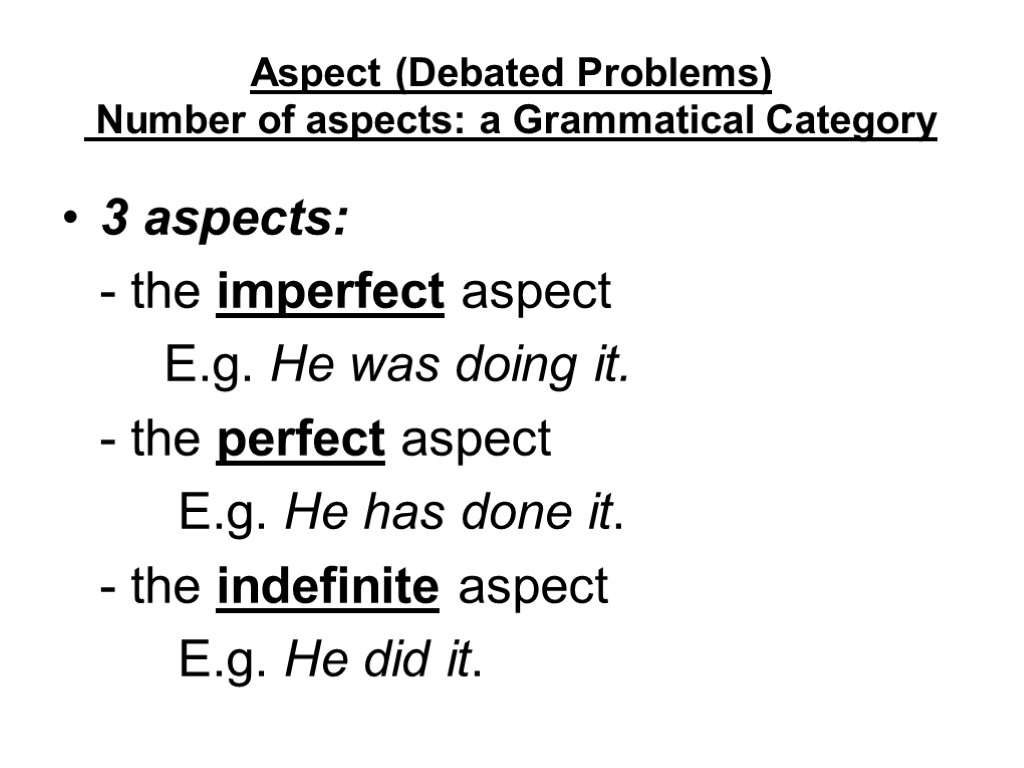 Aspect (Debated Problems) Number of aspects: a Grammatical Category 3 aspects: - the imperfect